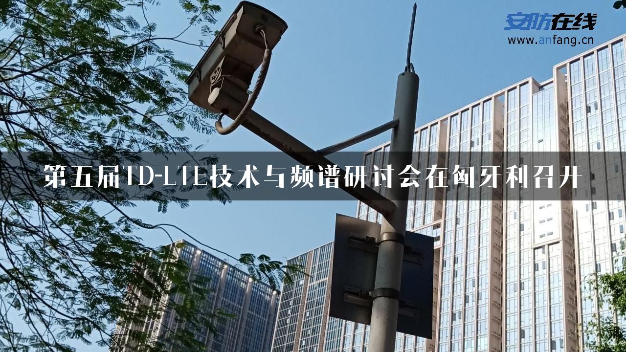 第五届TD-LTE技术与频谱研讨会在匈牙利召开