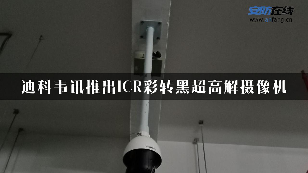 迪科韦讯推出ICR彩转黑超高解摄像机