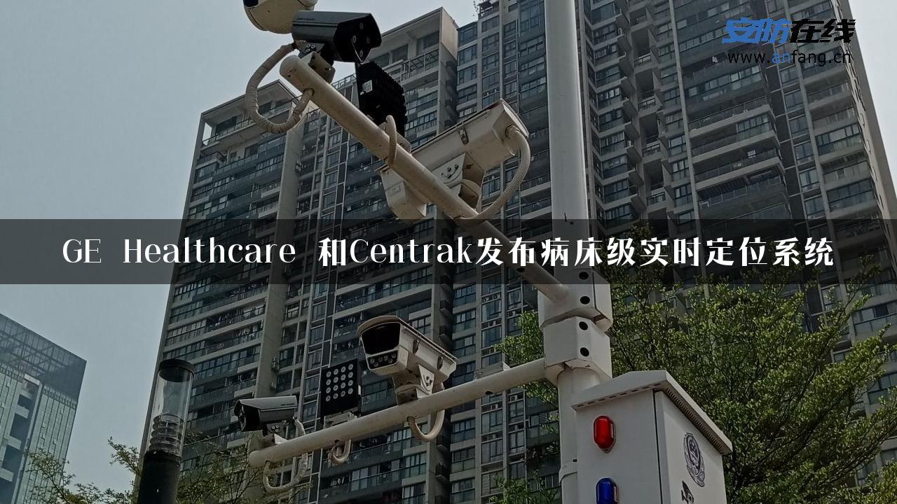 GE Healthcare 和Centrak发布病床级实时定位系统