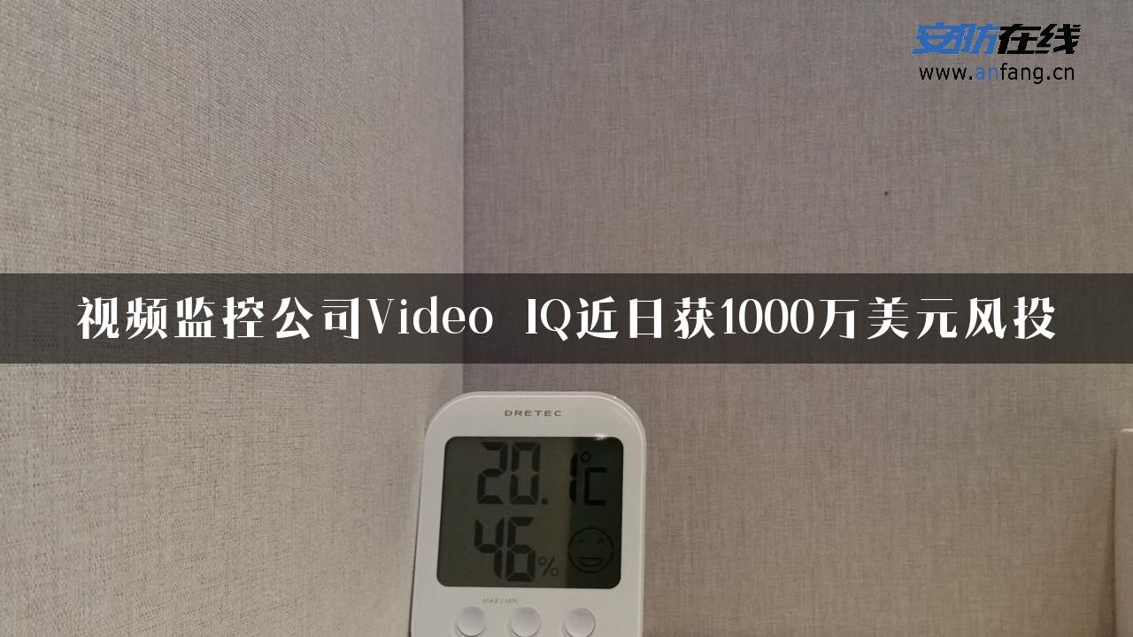 视频监控公司Video IQ近日获1000万美元风投