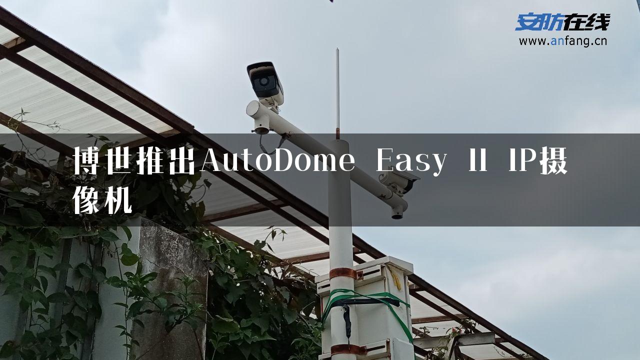 博世推出AutoDome Easy II IP摄像机