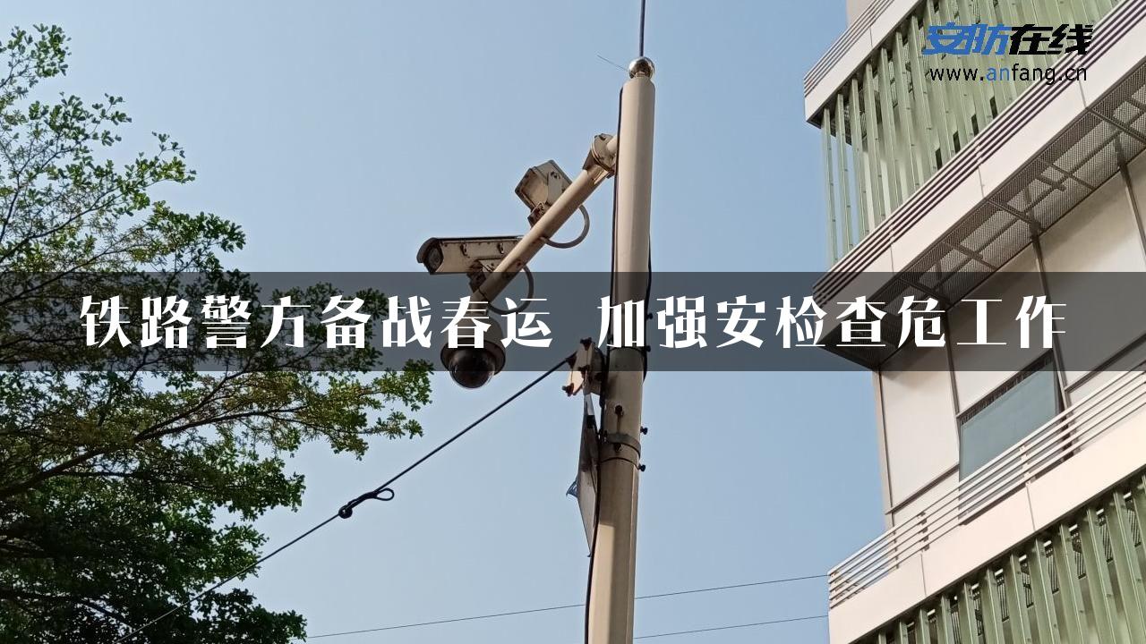 铁路警方备战春运 加强安检查危工作