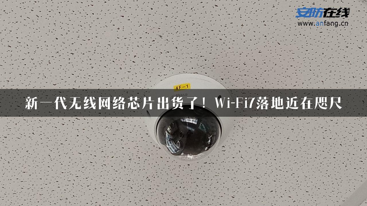 新一代无线网络芯片出货了！Wi-Fi7落地近在咫尺