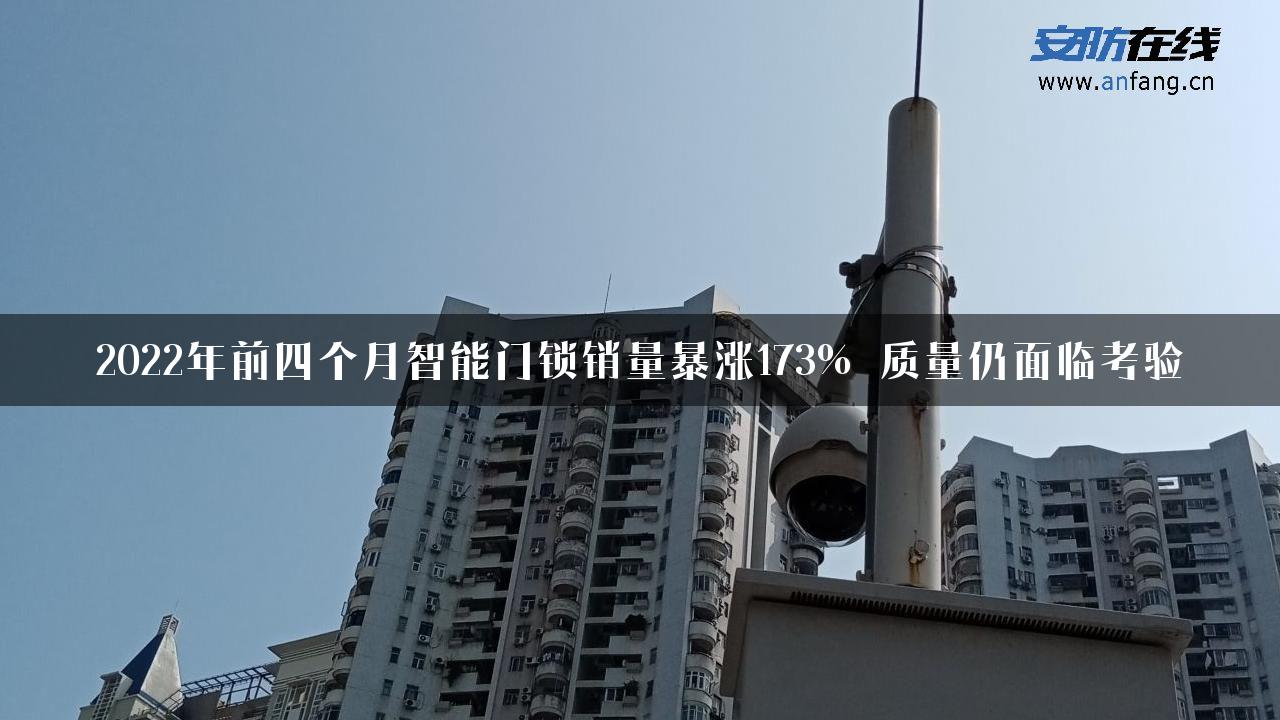 2022年前四个月智能门锁销量暴涨173% 质量仍面临考验