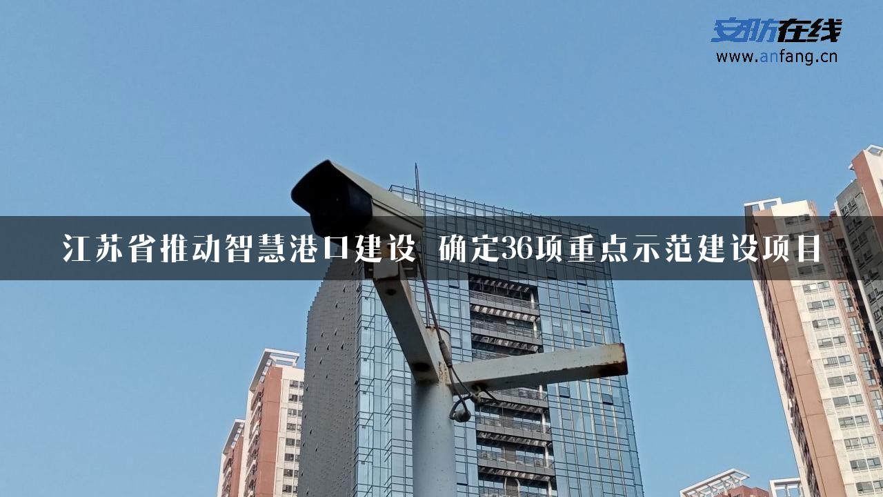 江苏省推动智慧港口建设 确定36项重点示范建设项目