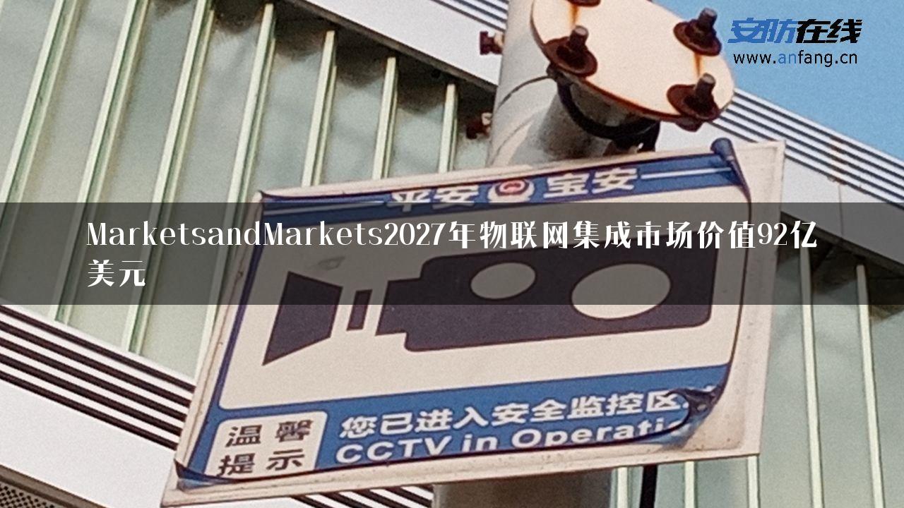 MarketsandMarkets2027年物联网集成市场价值92亿美元