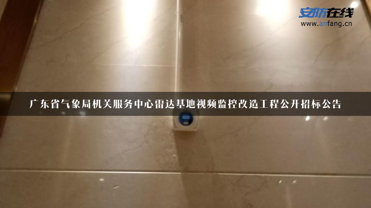 广东省气象局机关服务中心雷达基地视频监控改造工程公开招标公告