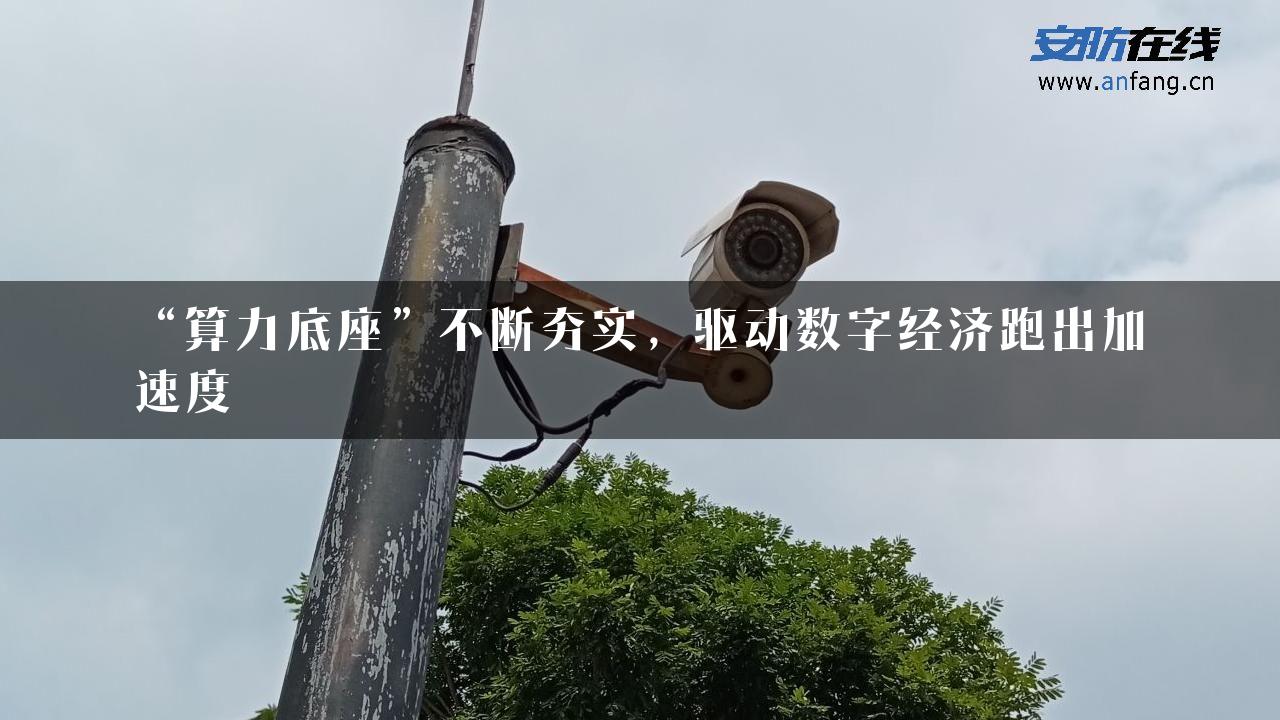 “算力底座”不断夯实，驱动数字经济跑出加速度