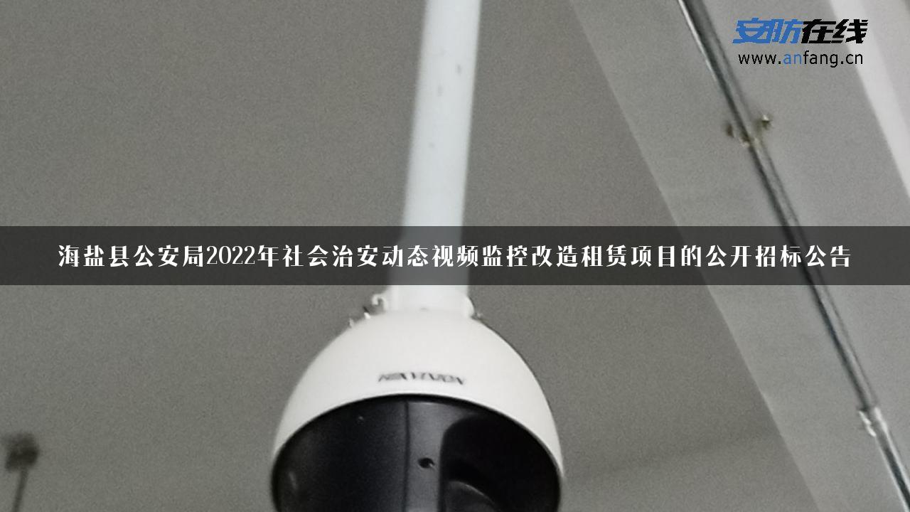 海盐县公安局2022年社会治安动态视频监控改造租赁项目的公开招标公告