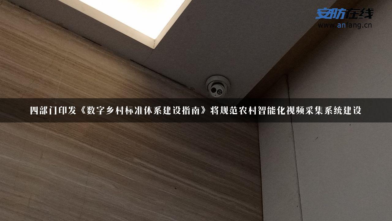 四部门印发《数字乡村标准体系建设指南》将规范农村智能化视频采集系统建设