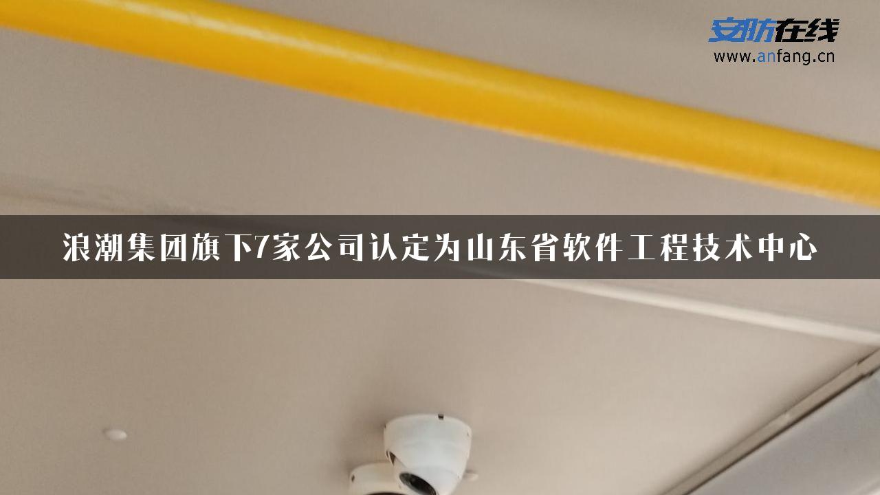 浪潮集团旗下7家公司认定为山东省软件工程技术中心