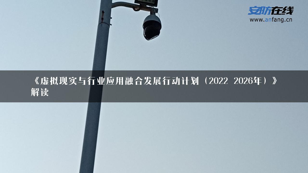 《虚拟现实与行业应用融合发展行动计划（2022―2026年）》解读