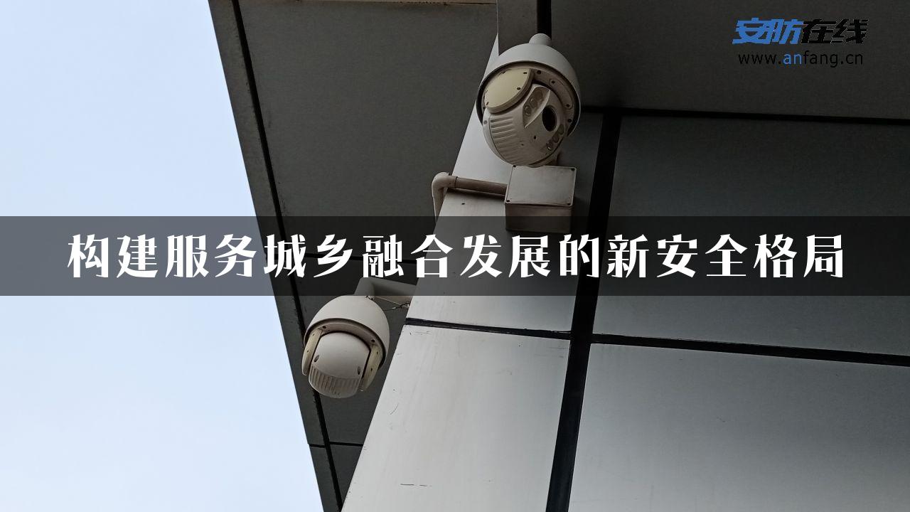 构建服务城乡融合发展的新安全格局