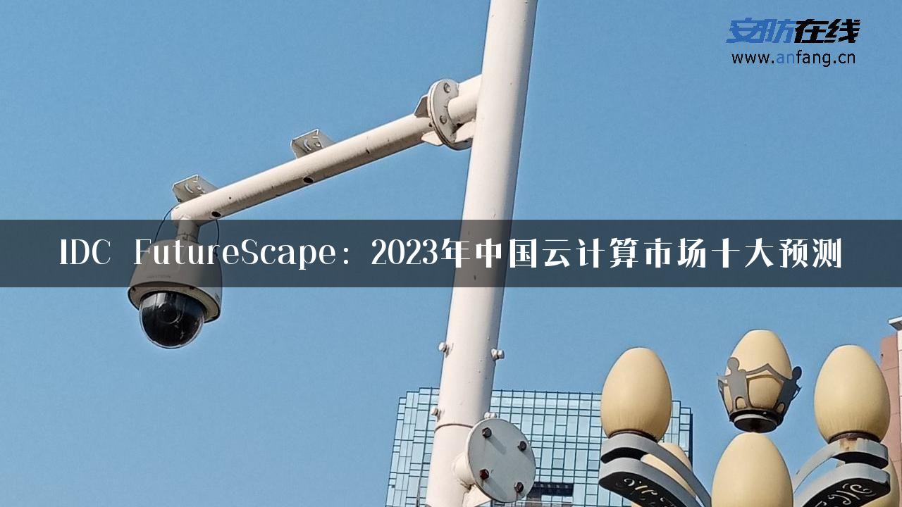 IDC FutureScape：2023年中国云计算市场十大预测