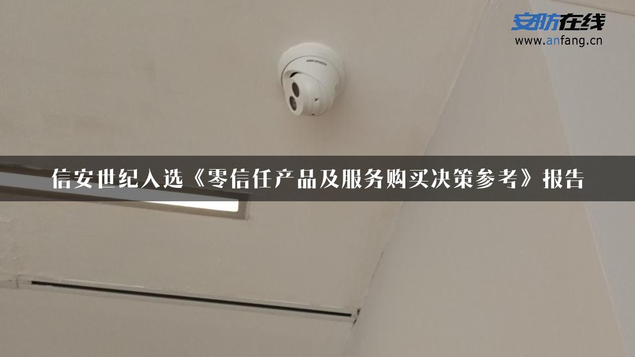 信安世纪入选《零信任产品及服务购买决策参考》报告