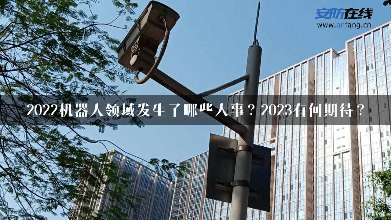 2022机器人领域发生了哪些大事？2023有何期待？