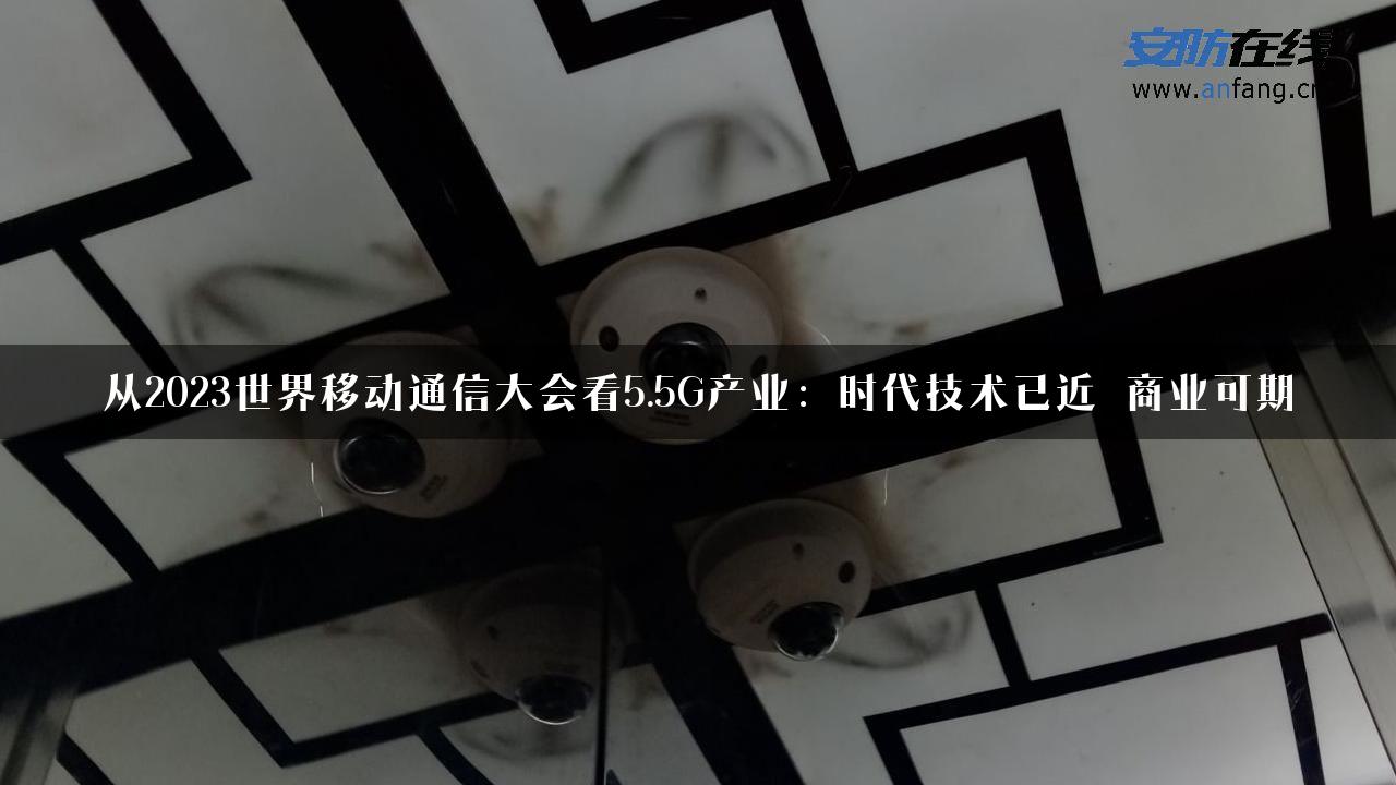 从2023世界移动通信大会看5.5G产业：时代技术已近 商业可期