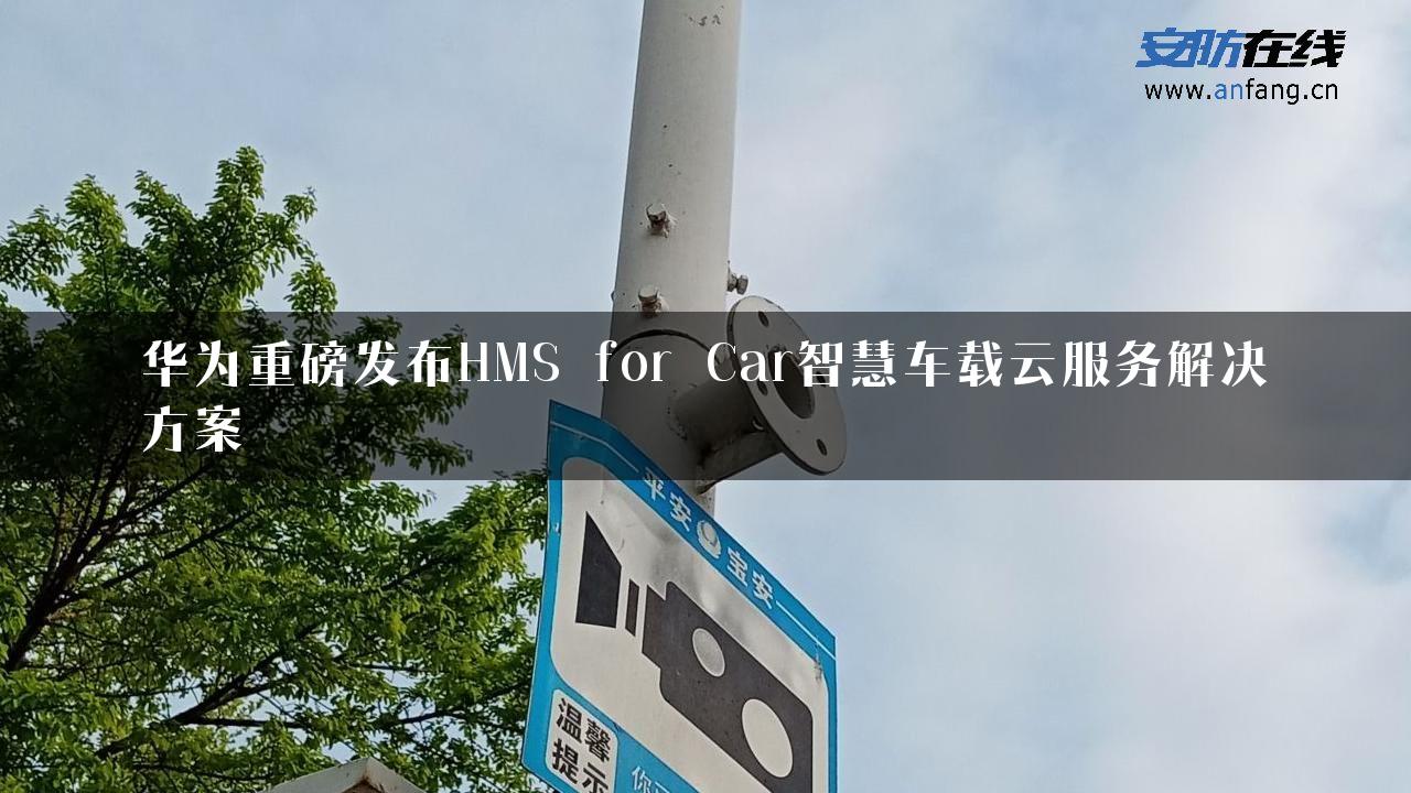 华为重磅发布HMS for Car智慧车载云服务解决方案