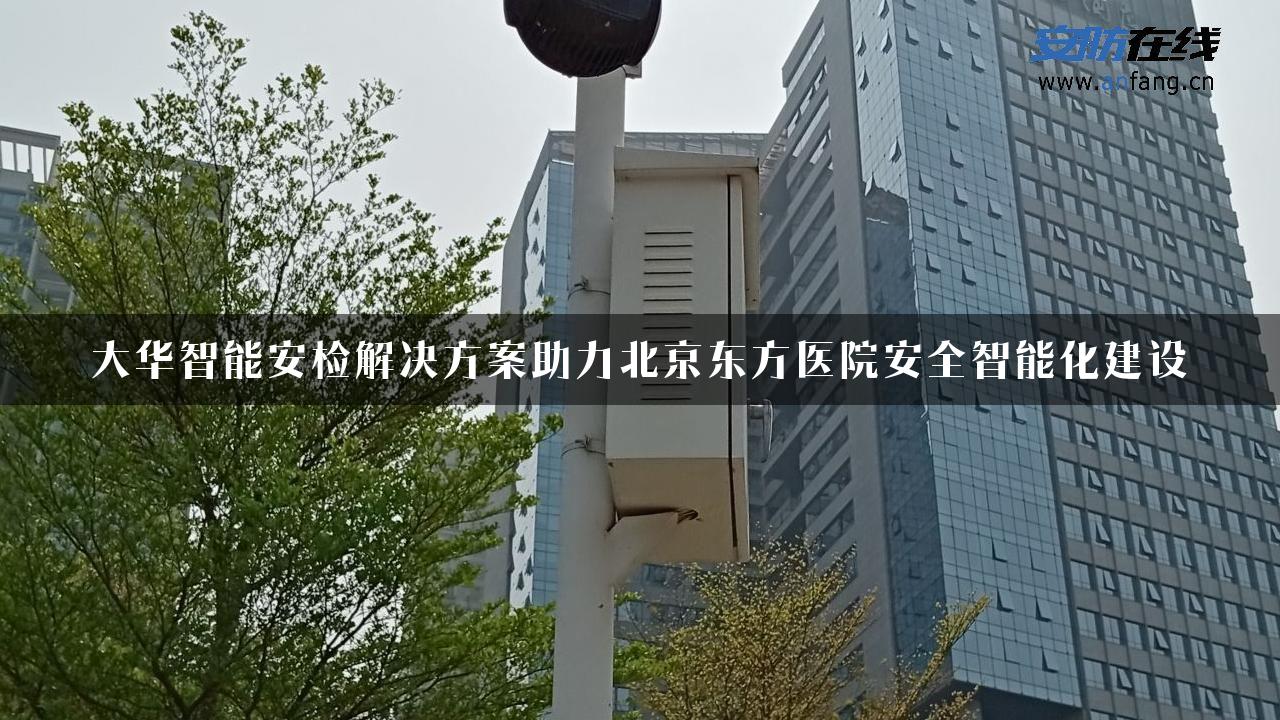 大华智能安检解决方案助力北京东方医院安全智能化建设