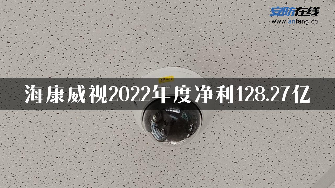 海康威视2022年度净利128.27亿