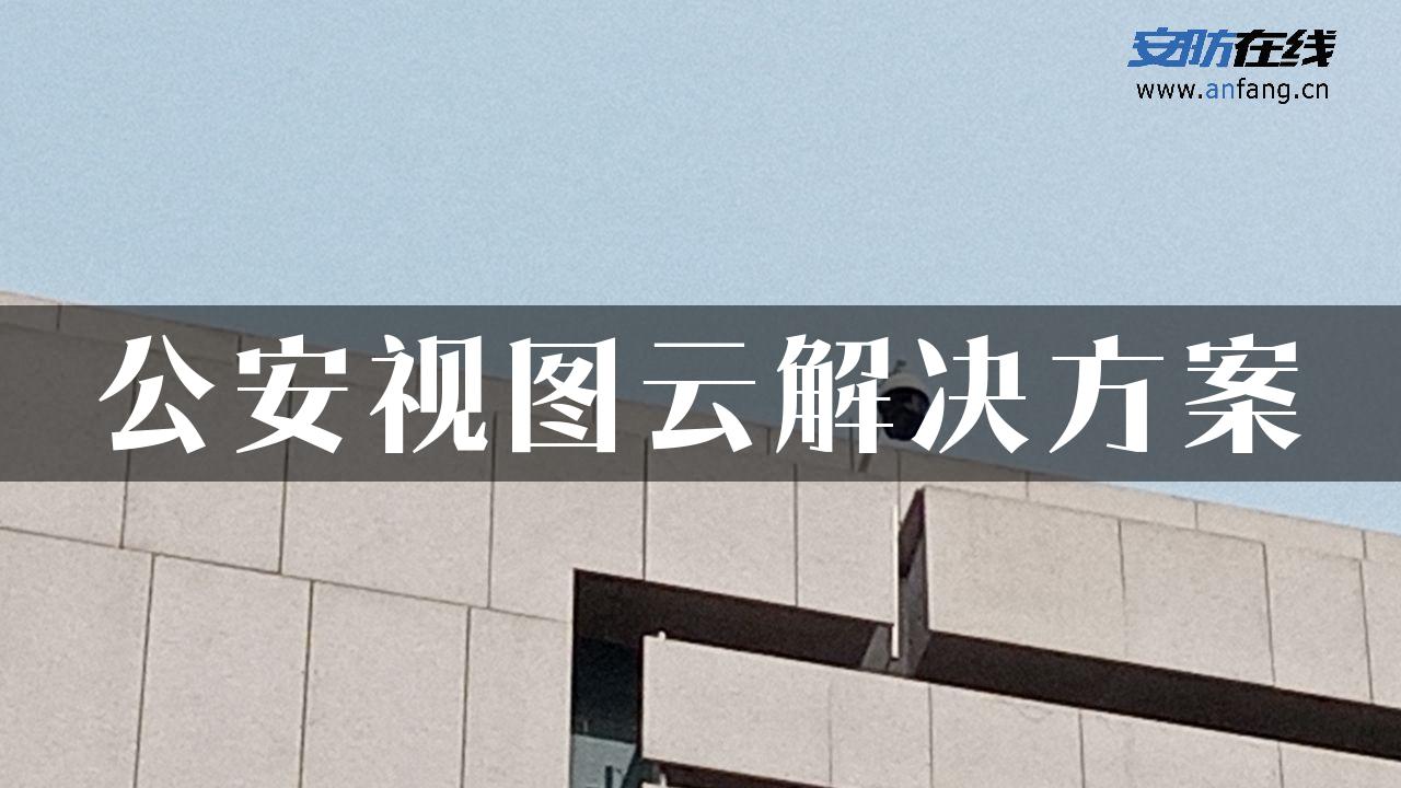 公安视图云解决方案