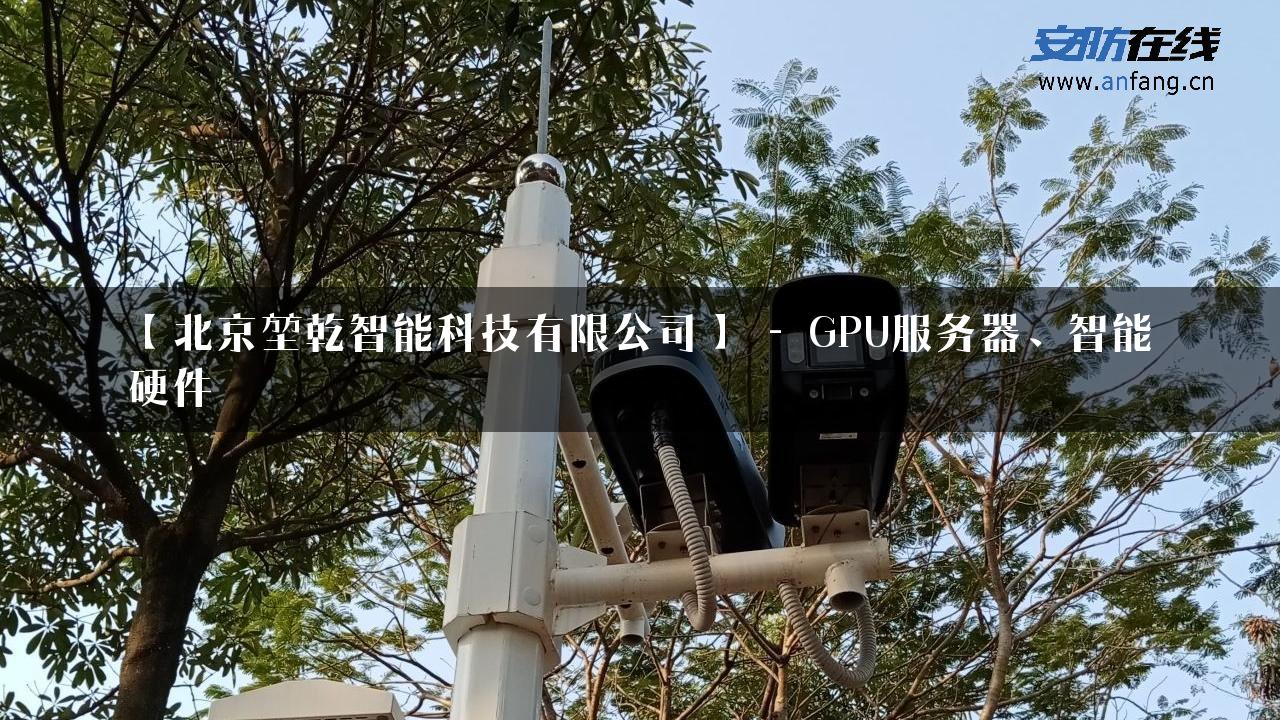 【北京堃乾智能科技有限公司】 – GPU服务器、智能硬件