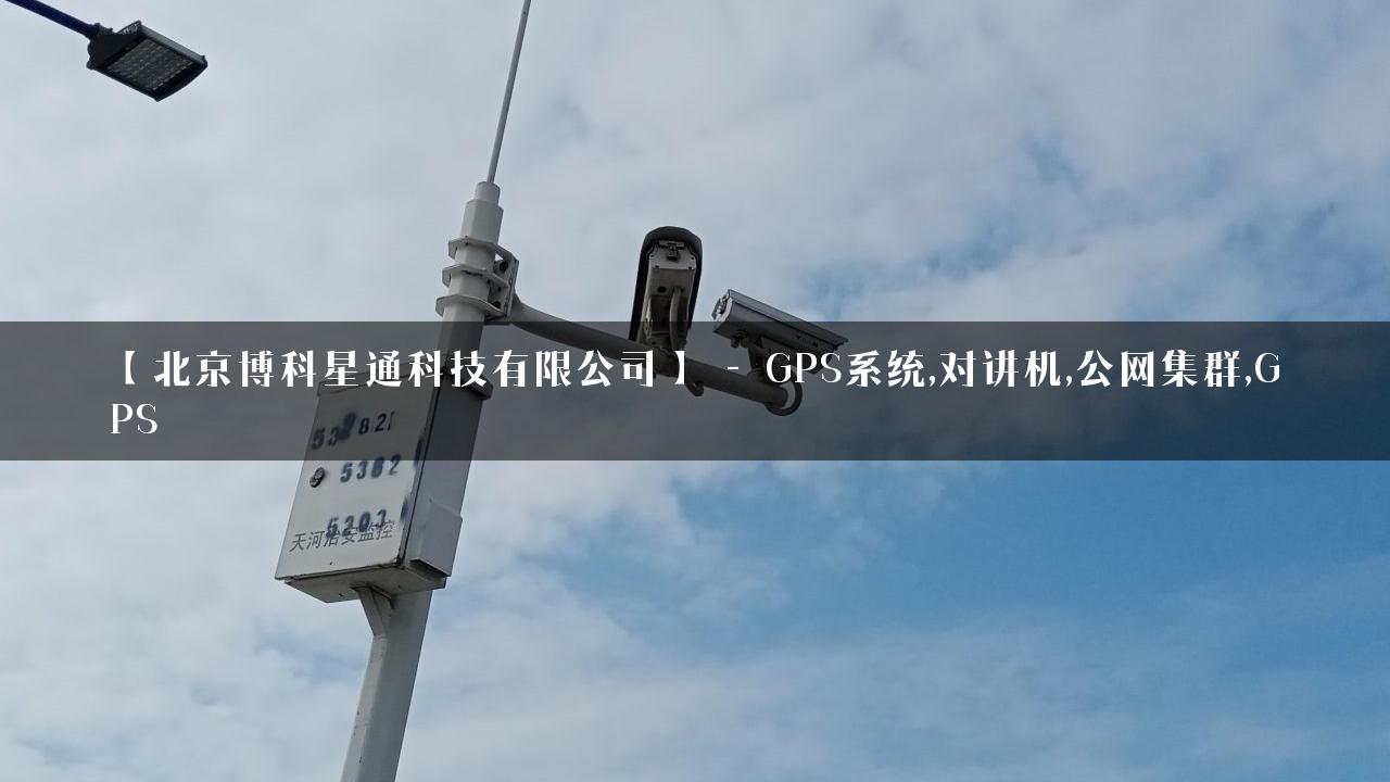 【北京博科星通科技有限公司】 – GPS系统,对讲机,公网集群,GPS