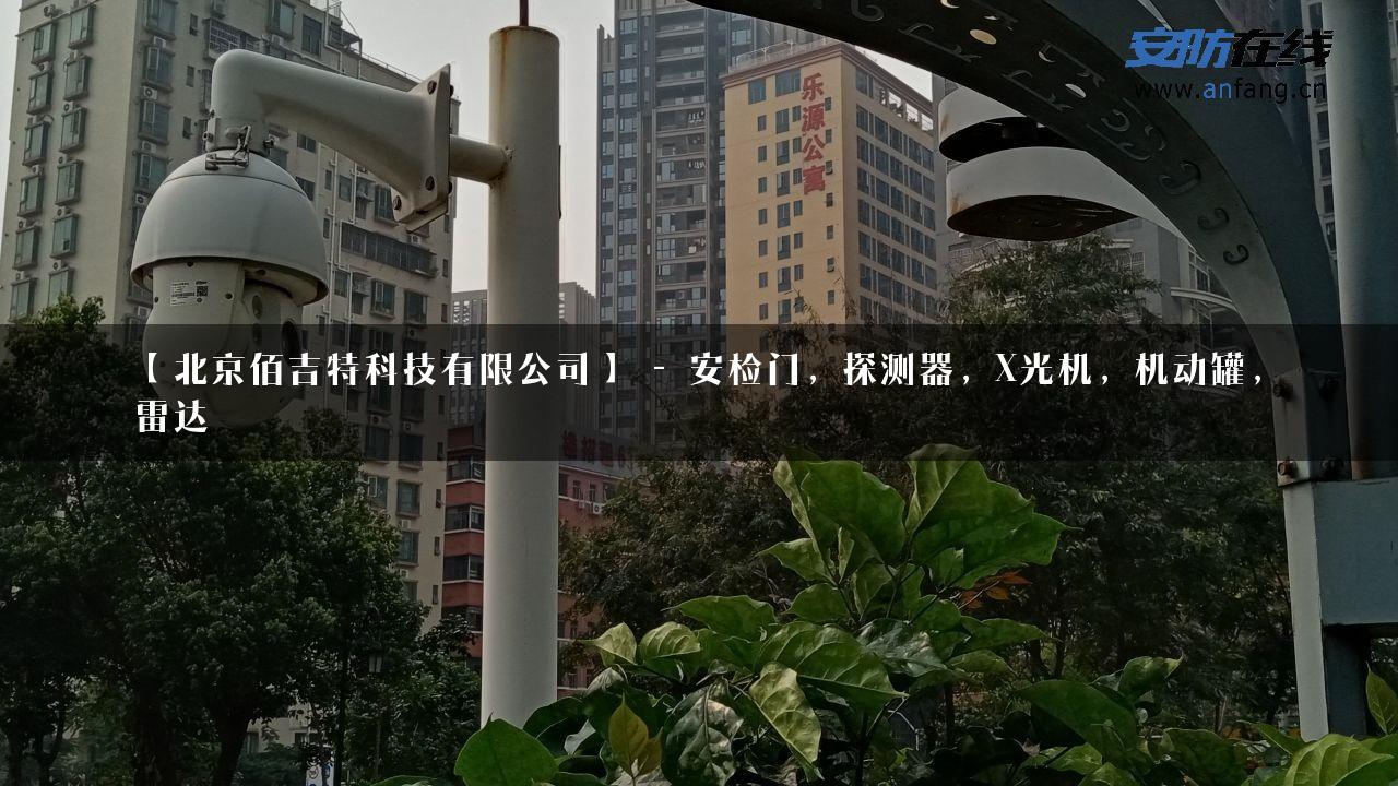 【北京佰吉特科技有限公司】 – 安检门，探测器，X光机，机动罐，雷达