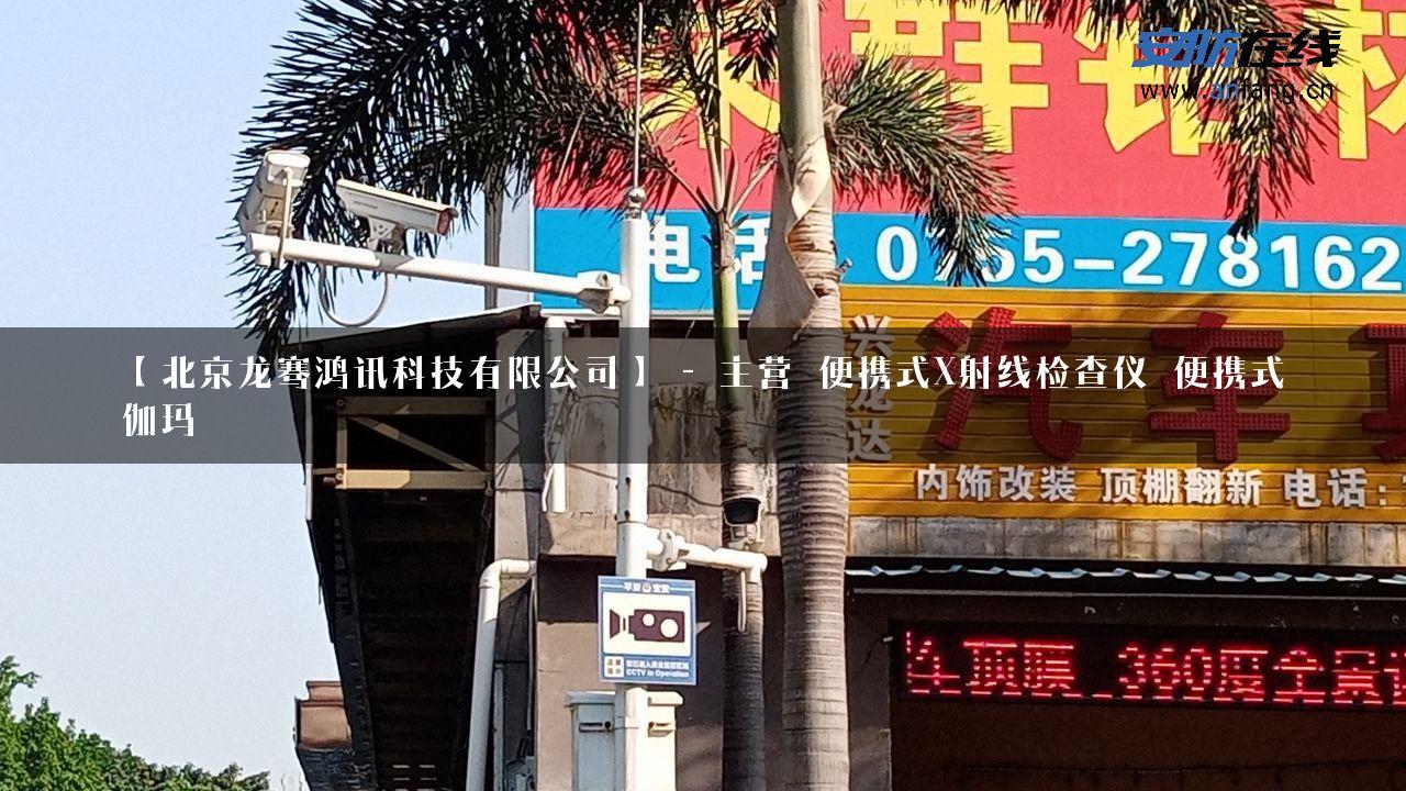 【北京龙骞鸿讯科技有限公司】 – 主营_便携式X射线检查仪_便携式伽玛