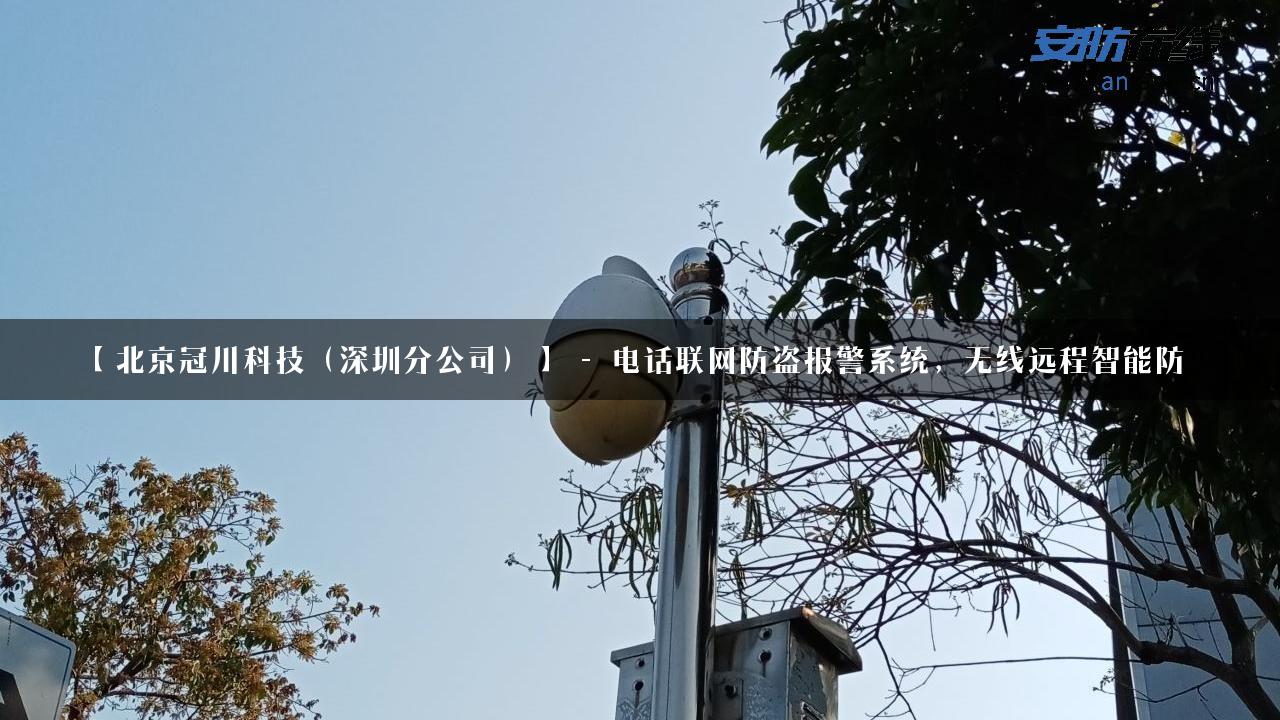 【北京冠川科技（深圳分公司）】 – 电话联网防盗报警系统，无线远程智能防