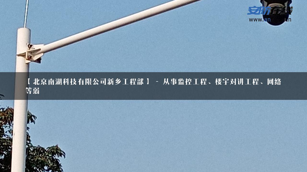 【北京南湖科技有限公司新乡工程部】 – 从事监控工程、楼宇对讲工程、网络等弱