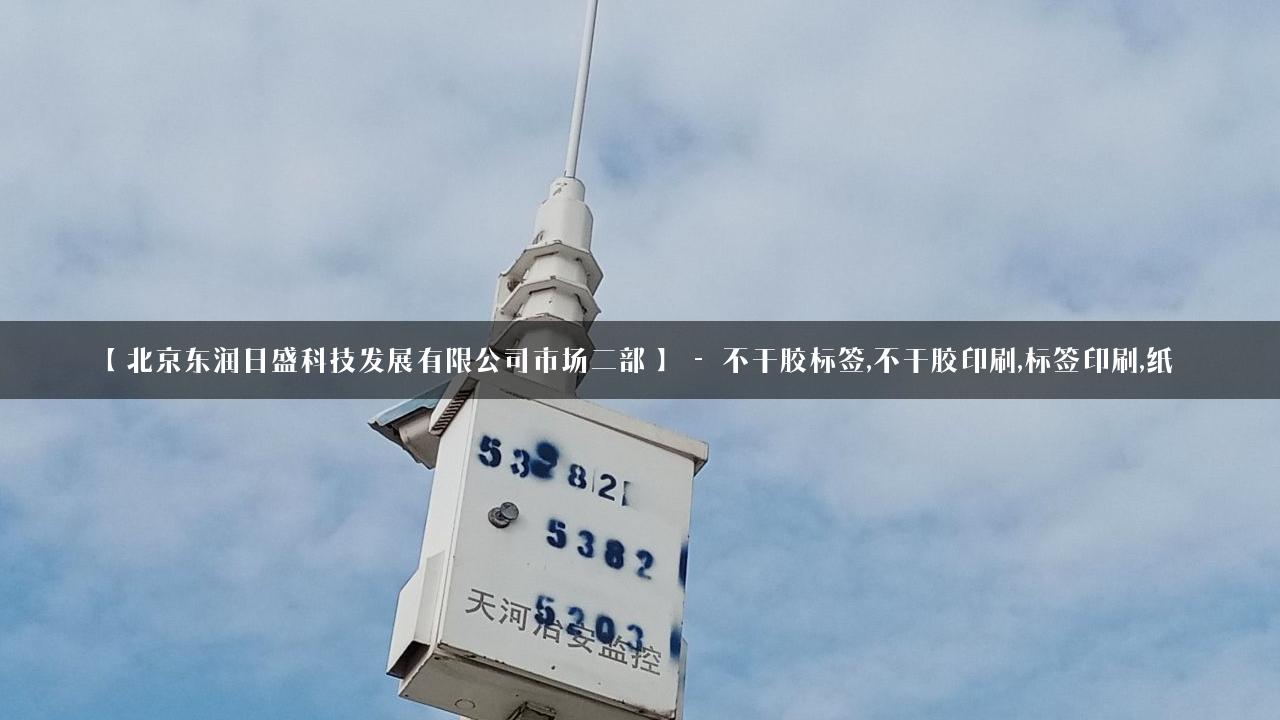 【北京东润日盛科技发展有限公司市场二部】 – 不干胶标签,不干胶印刷,标签印刷,纸