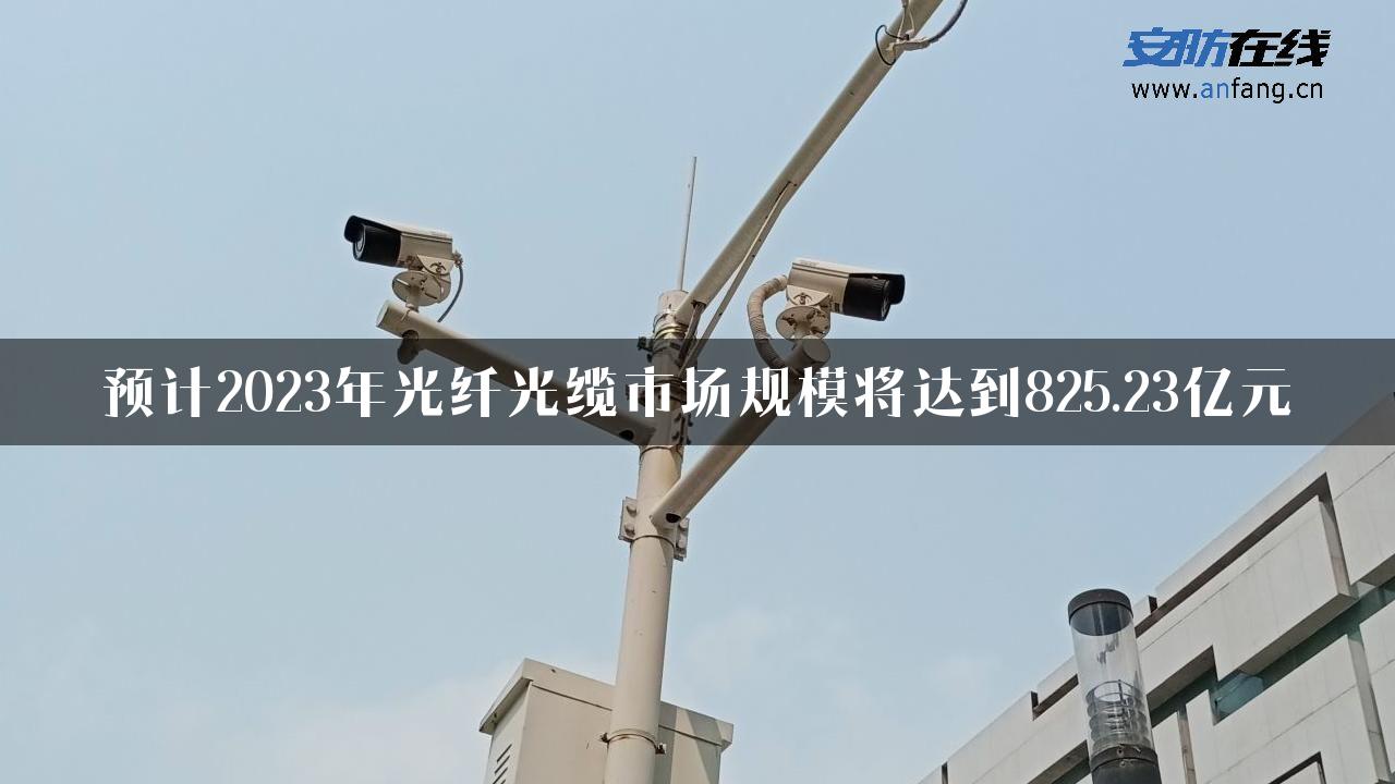 预计2023年光纤光缆市场规模将达到825.23亿元