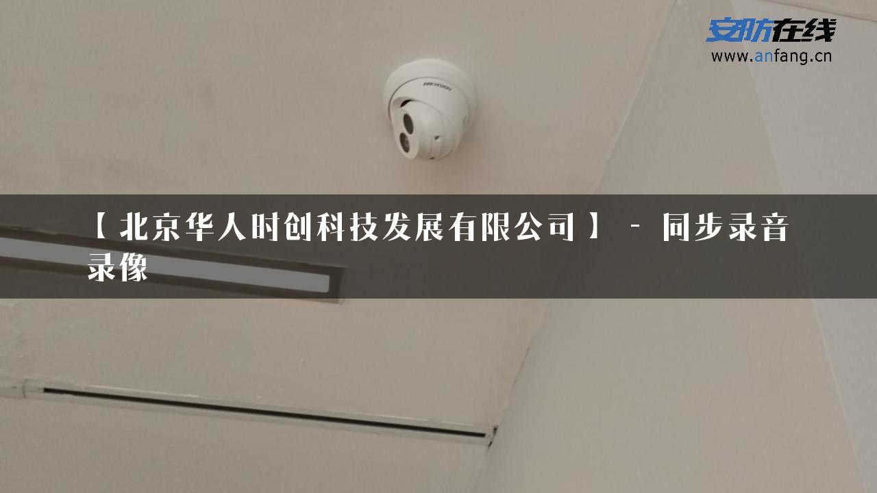 【北京华人时创科技发展有限公司】 – 同步录音录像