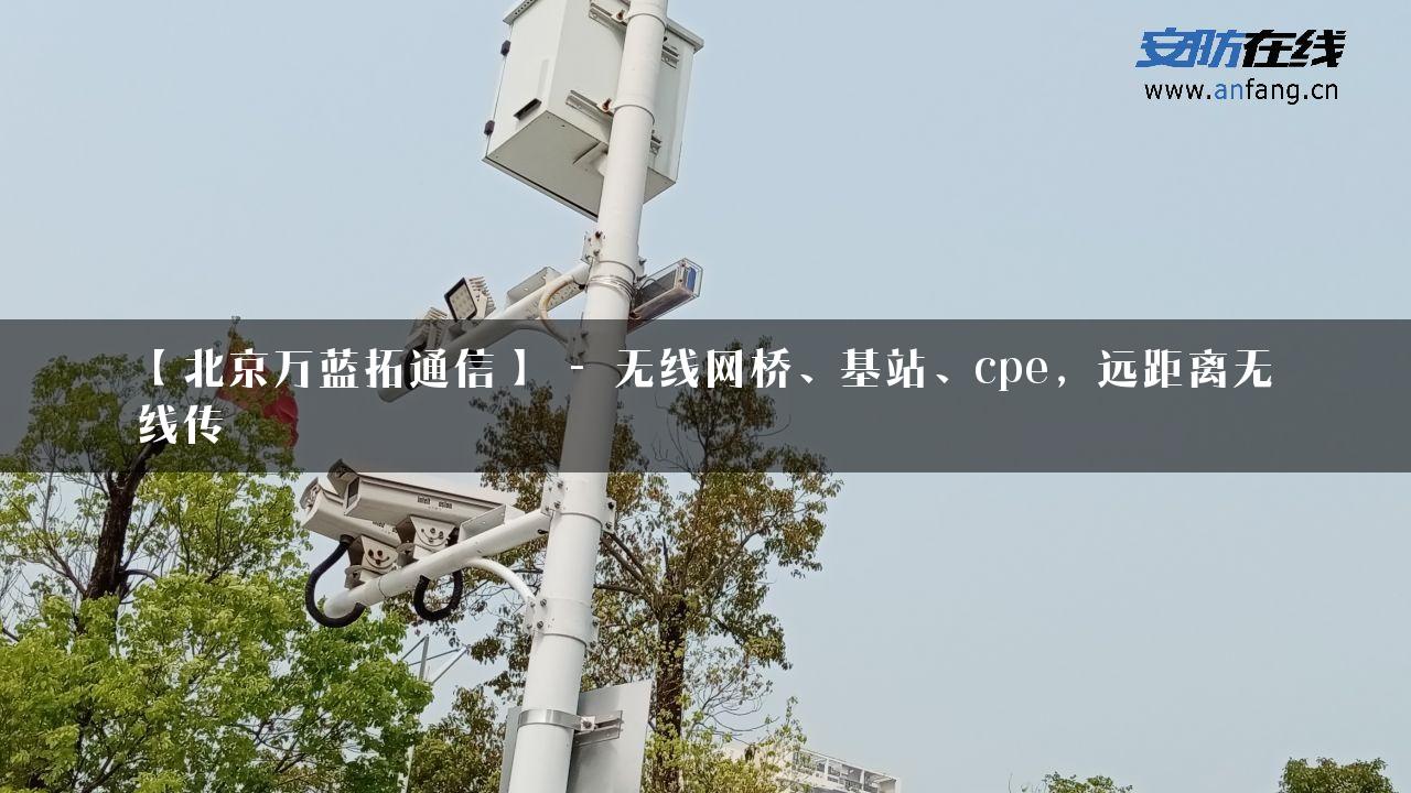 【北京万蓝拓通信】 – 无线网桥、基站、cpe，远距离无线传