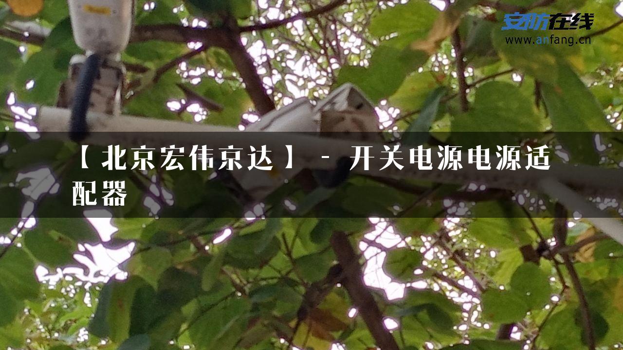 【北京宏伟京达】 – 开关电源电源适配器