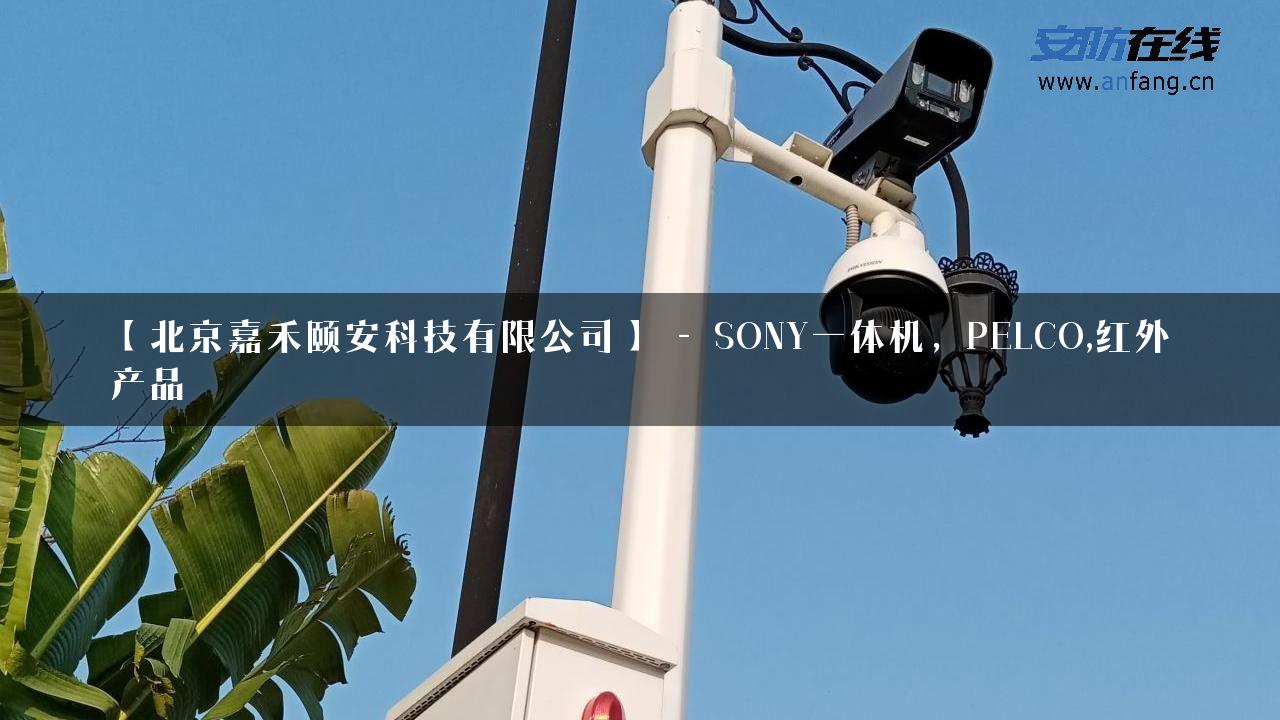 【北京嘉禾颐安科技有限公司】 – SONY一体机，PELCO,红外产品