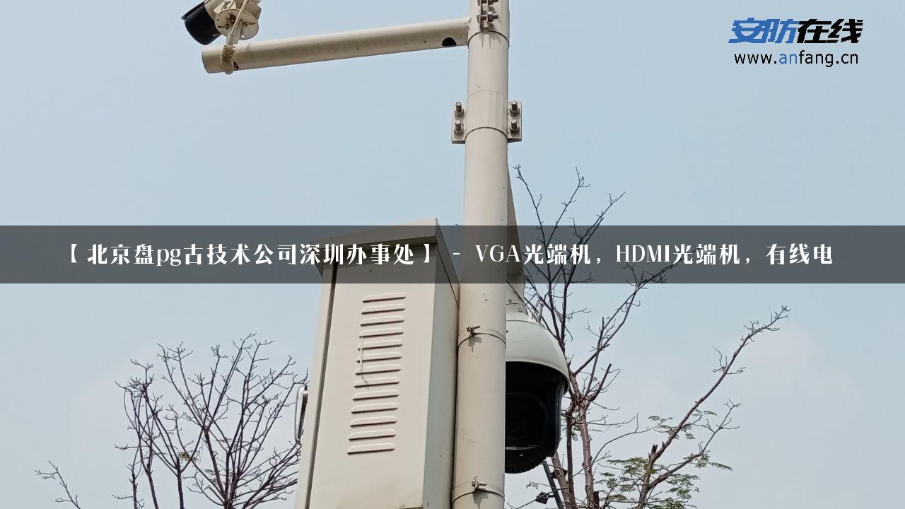 【北京盘pg古技术公司深圳办事处】 – VGA光端机，HDMI光端机，有线电