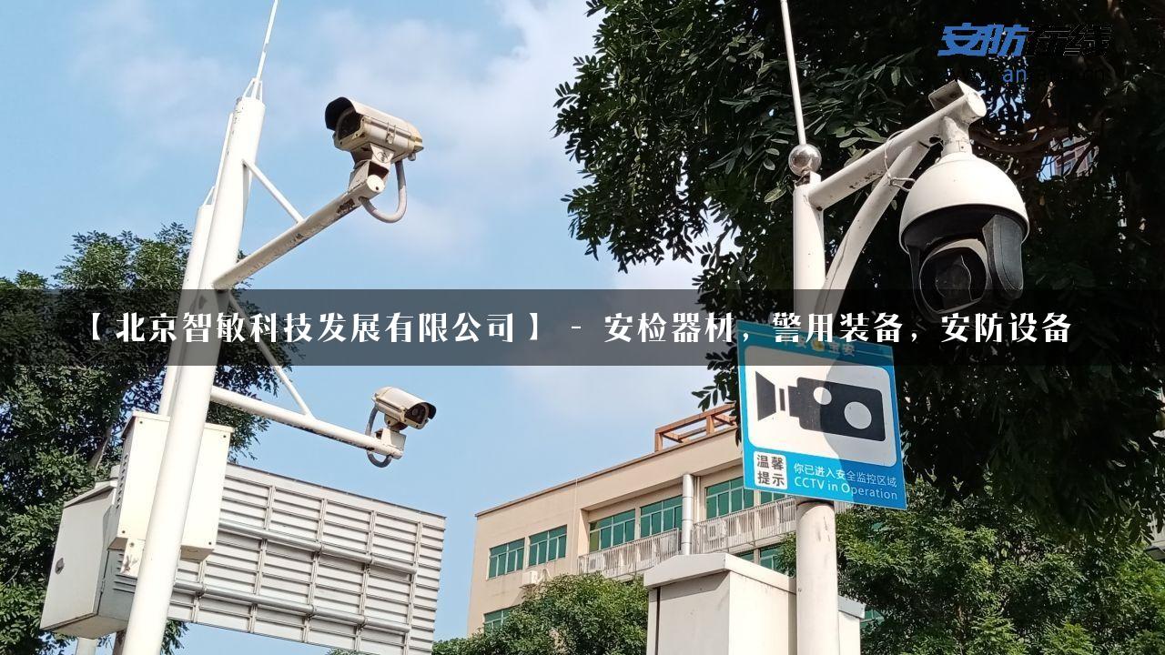 【北京智敏科技发展有限公司】 – 安检器材，警用装备，安防设备