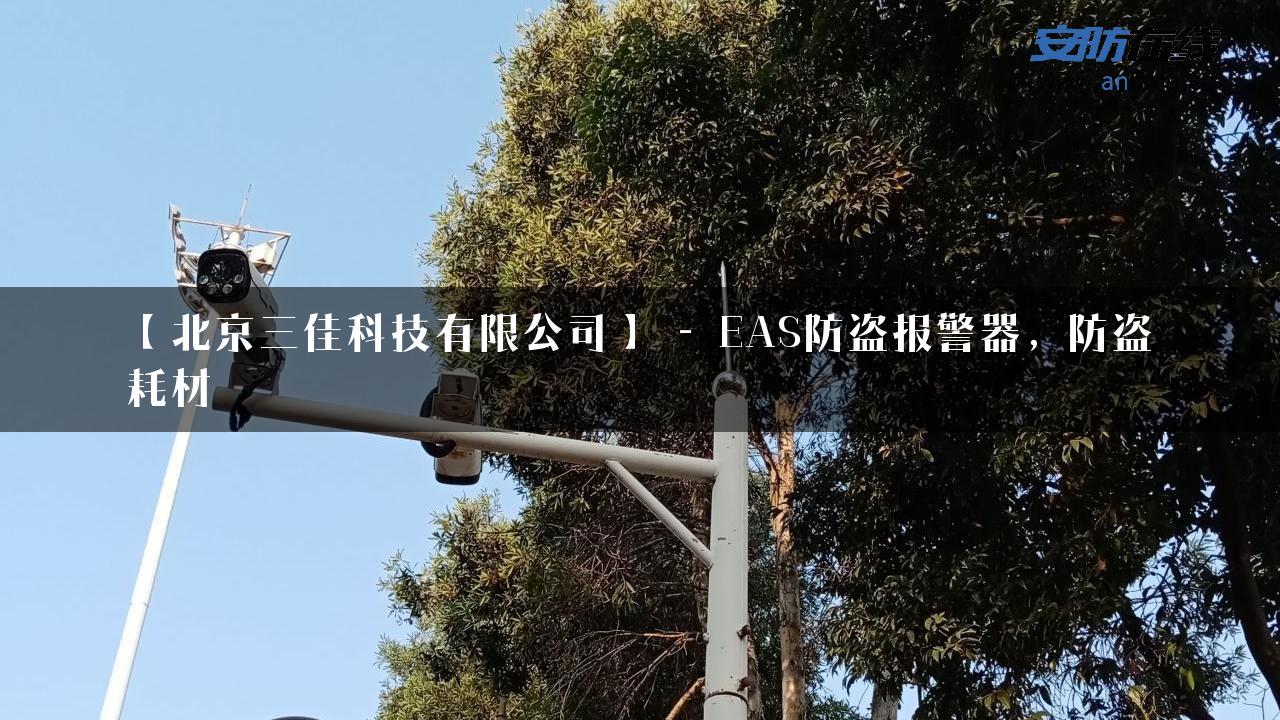 【北京三佳科技有限公司】 – EAS防盗报警器，防盗耗材