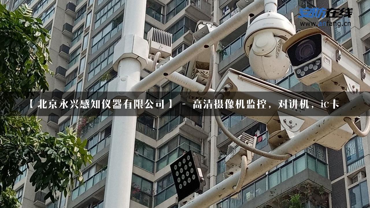 【北京永兴感知仪器有限公司】 – 高清摄像机监控，对讲机，ic卡