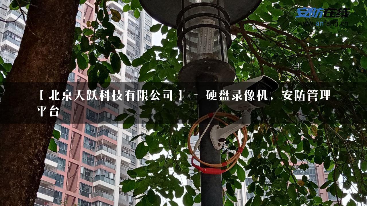 【北京天跃科技有限公司】 – 硬盘录像机，安防管理平台