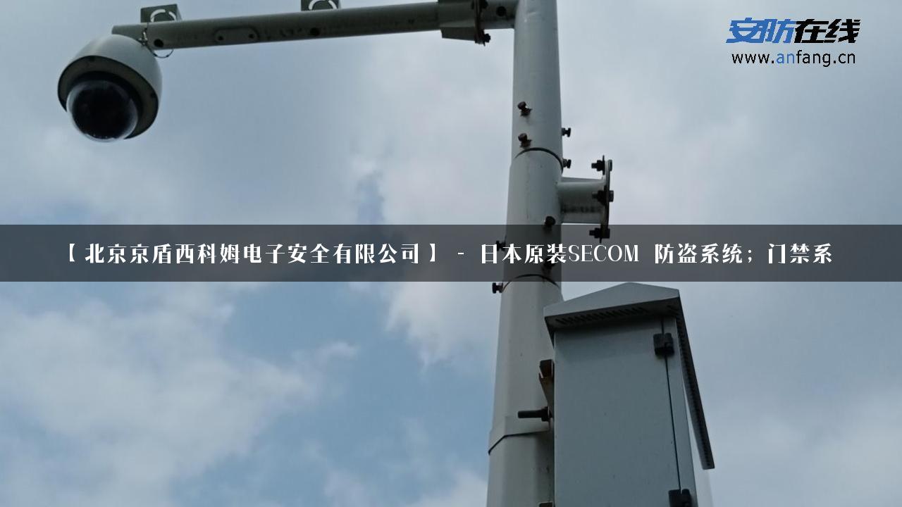 【北京京盾西科姆电子安全有限公司】 – 日本原装SECOM_防盗系统；门禁系