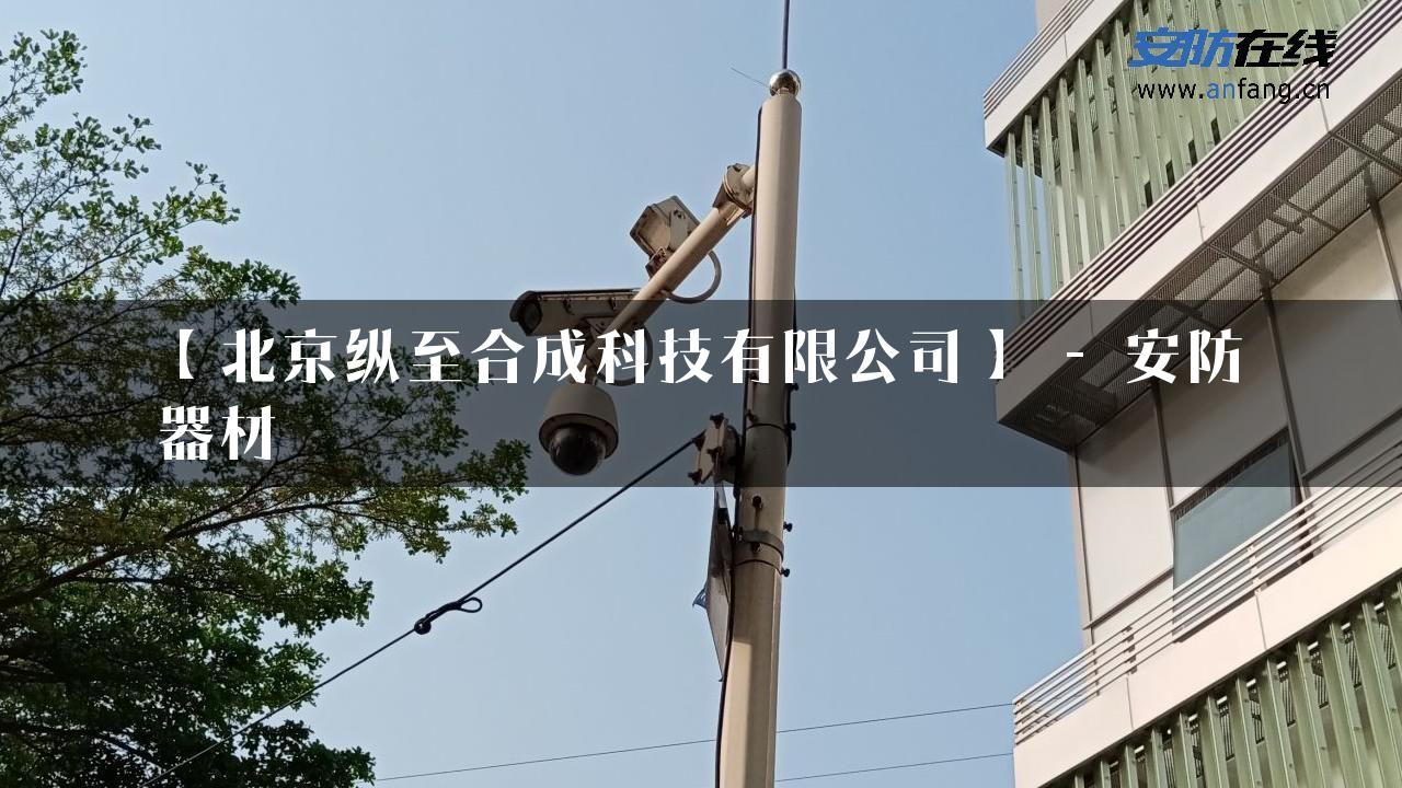 【北京纵至合成科技有限公司】 – 安防器材