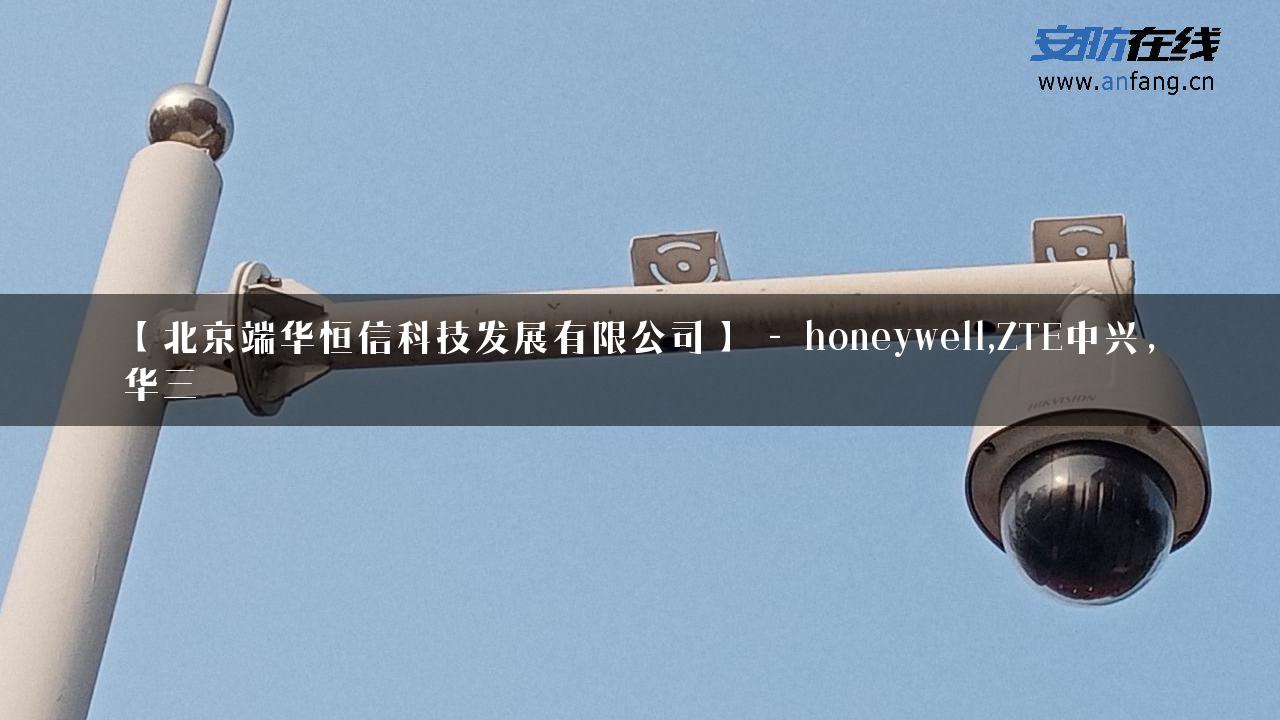 【北京端华恒信科技发展有限公司】 – honeywell,ZTE中兴，华三