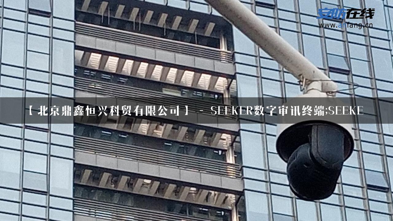 【北京鼎鑫恒兴科贸有限公司】 – SEEKER数字审讯终端;SEEKE