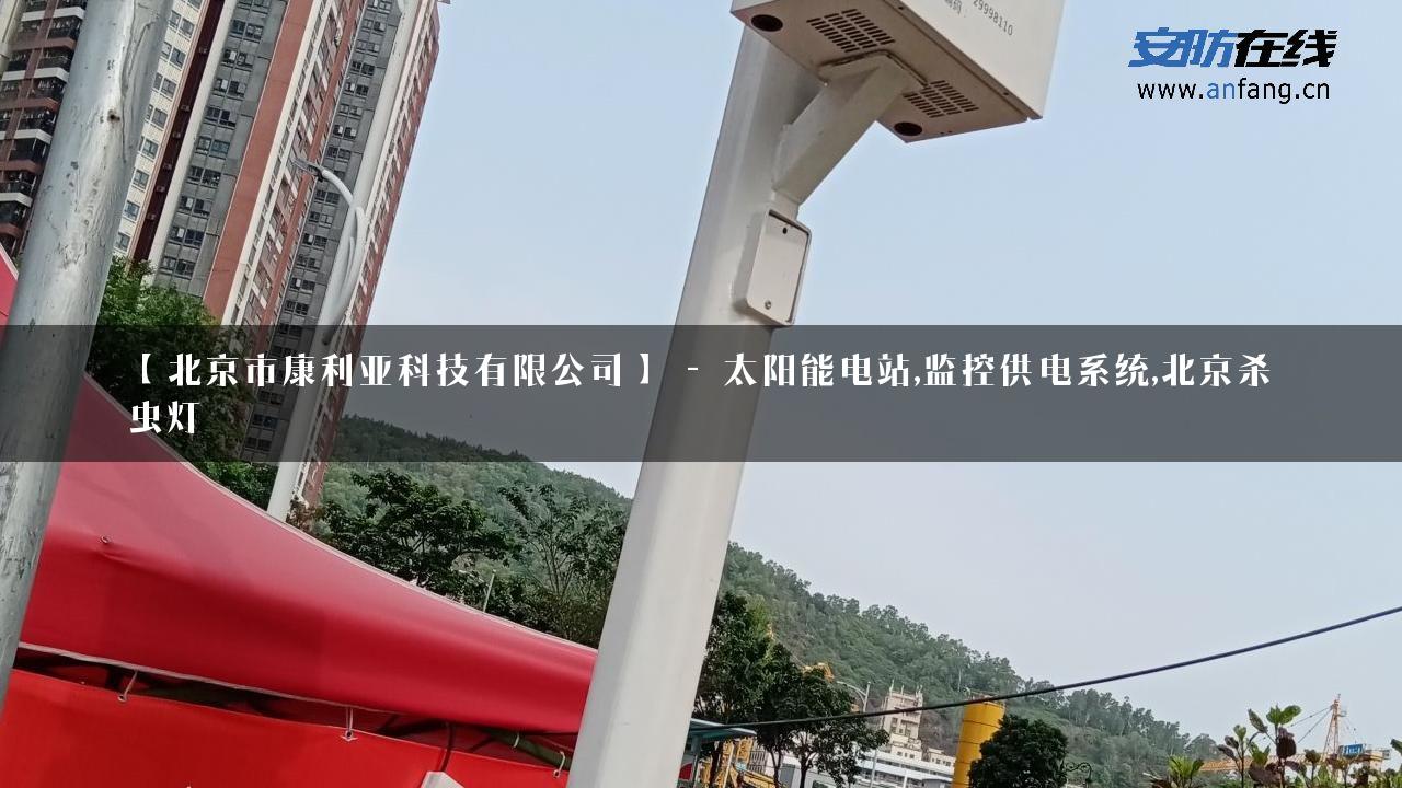 【北京市康利亚科技有限公司】 – 太阳能电站,监控供电系统,北京杀虫灯