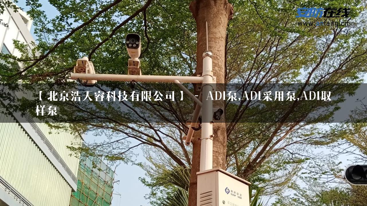 【北京浩天睿科技有限公司】 – ADI泵,ADI采用泵,ADI取样泵