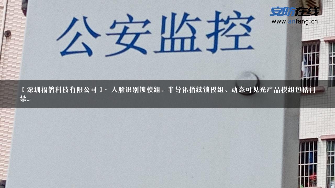 【深圳福鸽科技有限公司】- 人脸识别锁模组、半导体指纹锁模组、动态可见光产品模组包括门禁…