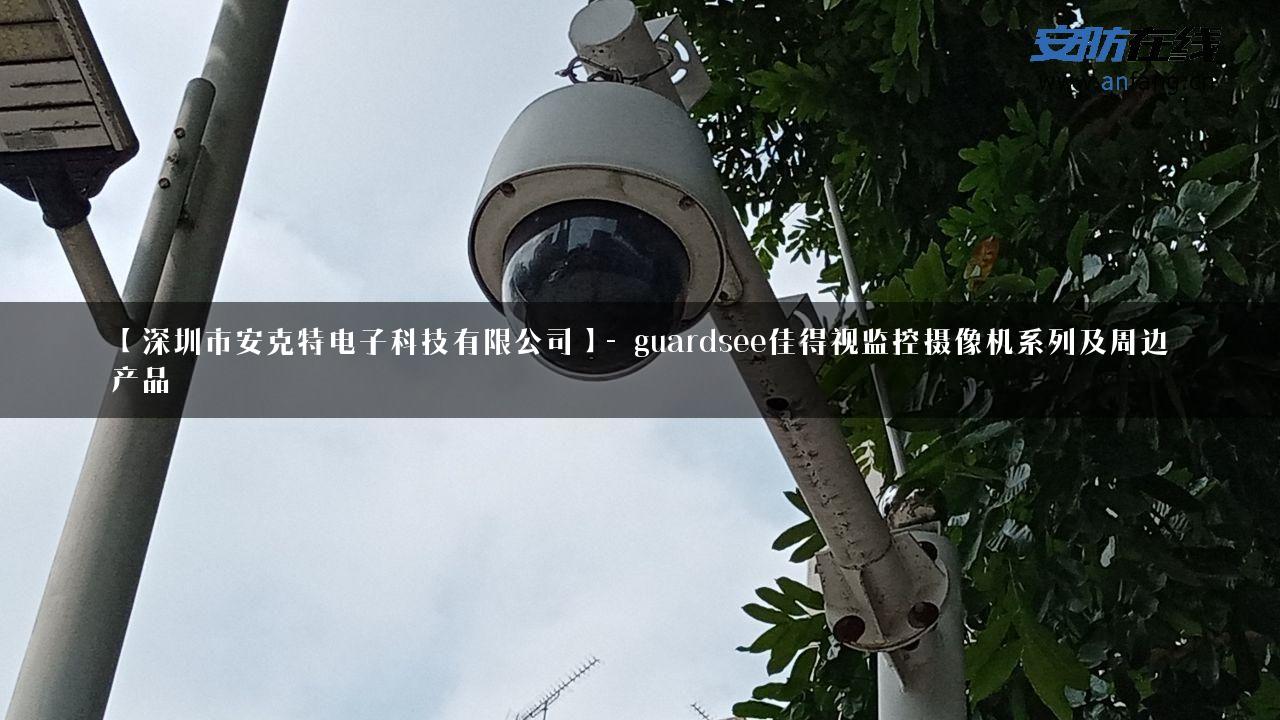 【深圳市安克特电子科技有限公司】- guardsee佳得视监控摄像机系列及周边产品